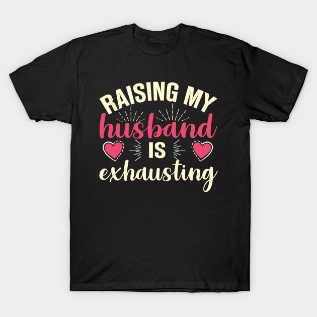 Raising My Husband Is Exhausting T-Shirt by TheDesignDepot